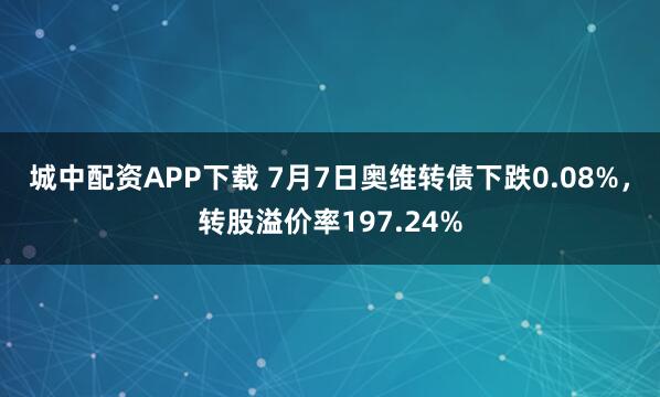 城中配资APP下载 7月7日奥维转债下跌0.08%,转股溢价率197.24%