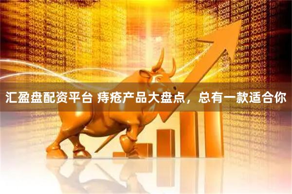 汇盈盘配资平台 痔疮产品大盘点，总有一款适合你