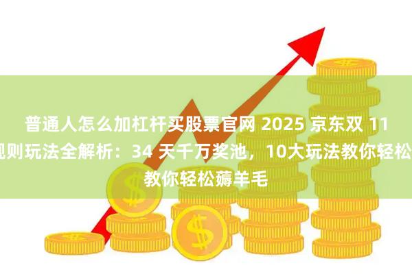 普通人怎么加杠杆买股票官网 2025 京东双 11 红包规则玩法全解析：34 天千万奖池，10大玩法教你轻松薅羊毛