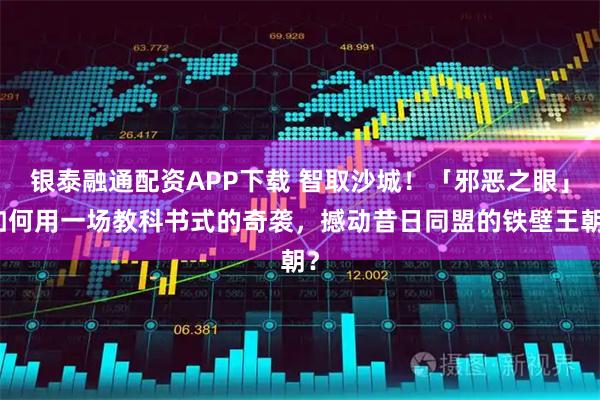 银泰融通配资APP下载 智取沙城！「邪恶之眼」如何用一场教科书式的奇袭，撼动昔日同盟的铁壁王朝？