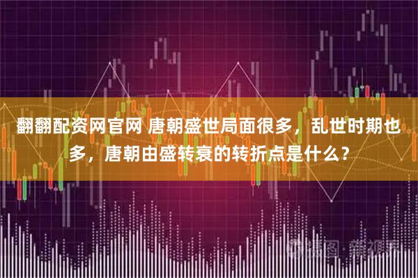 翻翻配资网官网 唐朝盛世局面很多，乱世时期也多，唐朝由盛转衰的转折点是什么？