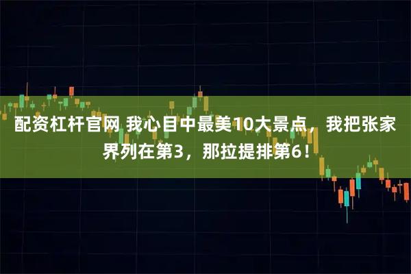 配资杠杆官网 我心目中最美10大景点，我把张家界列在第3，那拉提排第6！