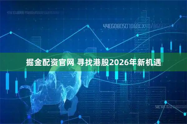 掘金配资官网 寻找港股2026年新机遇
