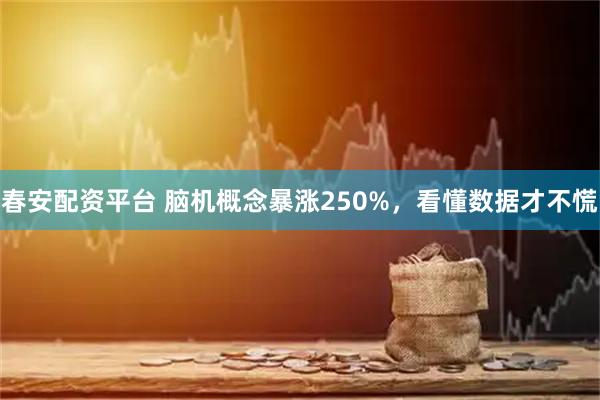 春安配资平台 脑机概念暴涨250%，看懂数据才不慌