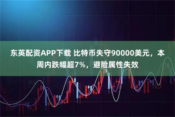 东英配资APP下载 比特币失守90000美元，本周内跌幅超7%，避险属性失效