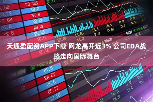 天通盈配资APP下载 网龙高开近3% 公司EDA战略走向国际舞台