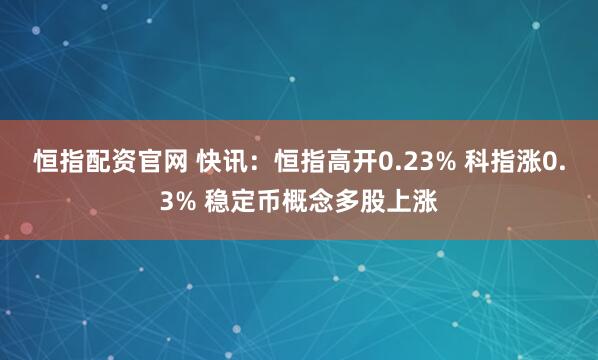恒指配资官网 快讯：恒指高开0.23% 科指涨0.3% 稳定币概念多股上涨
