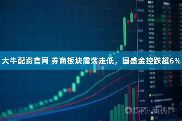 大牛配资官网 券商板块震荡走低，国盛金控跌超6%