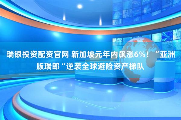 瑞银投资配资官网 新加坡元年内飙涨6%！“亚洲版瑞郎“逆袭全球避险资产梯队