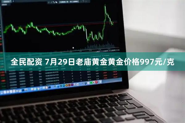 全民配资 7月29日老庙黄金黄金价格997元/克