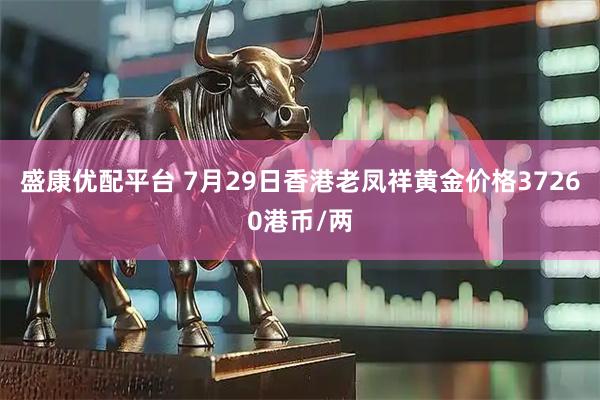 盛康优配平台 7月29日香港老凤祥黄金价格37260港币/两