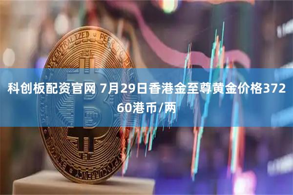 科创板配资官网 7月29日香港金至尊黄金价格37260港币/两