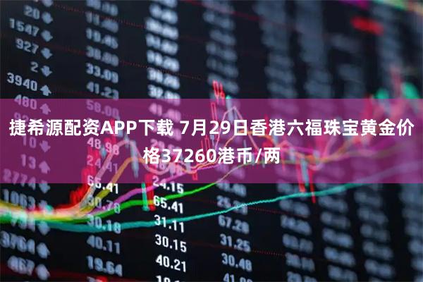 捷希源配资APP下载 7月29日香港六福珠宝黄金价格37260港币/两