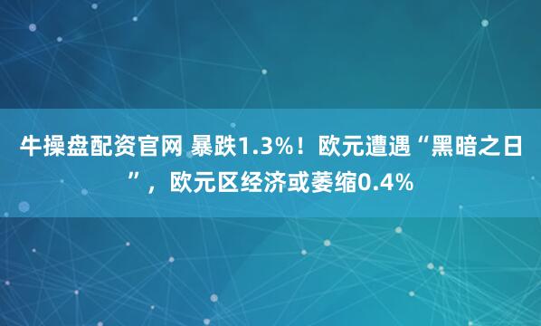 牛操盘配资官网 暴跌1.3%！欧元遭遇“黑暗之日”，欧元区经济或萎缩0.4%