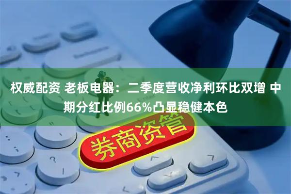 权威配资 老板电器：二季度营收净利环比双增 中期分红比例66%凸显稳健本色