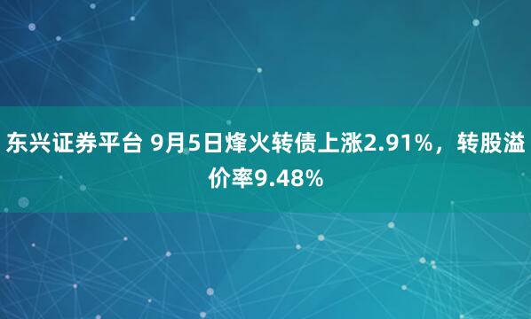 东兴证券平台 9月5日烽火转债上涨2.91%，转股溢价率9.48%