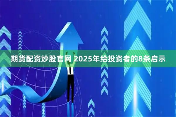期货配资炒股官网 2025年给投资者的8条启示