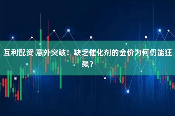 互利配资 意外突破！缺乏催化剂的金价为何仍能狂飙？